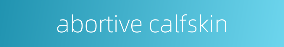 abortive calfskin的同义词