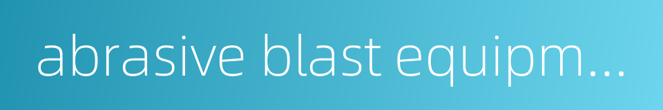 abrasive blast equipment的同义词