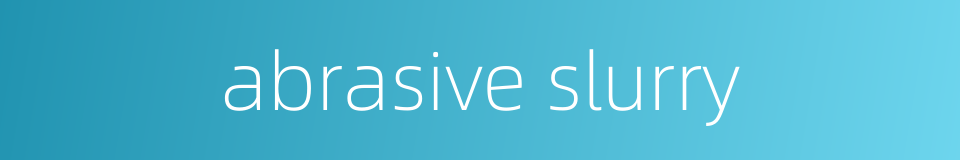 abrasive slurry的同义词