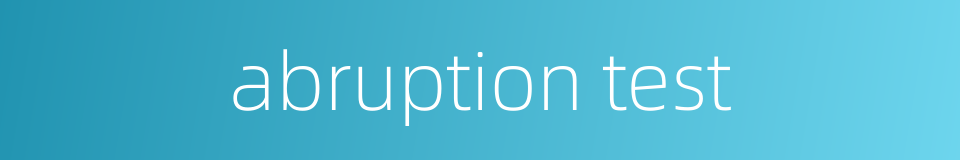 abruption test的同义词