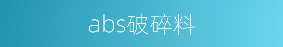 abs破碎料的同义词