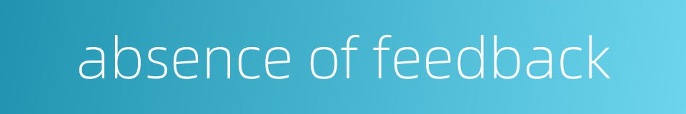absence of feedback的同义词