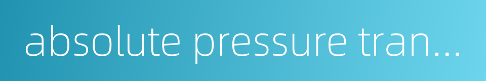 absolute pressure transducer的同义词