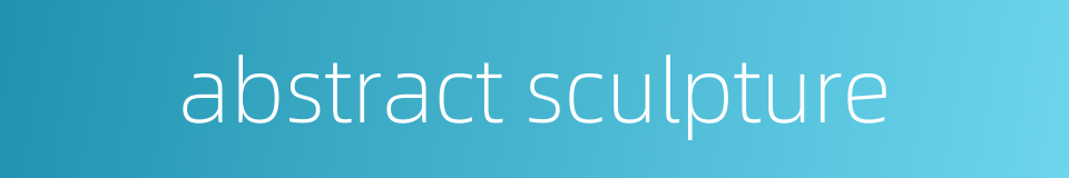 abstract sculpture的同义词