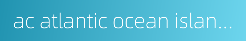 ac atlantic ocean islands的同义词