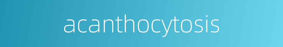 acanthocytosis的同义词