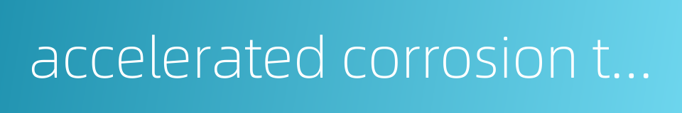 accelerated corrosion test的同义词