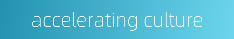 accelerating culture的同义词