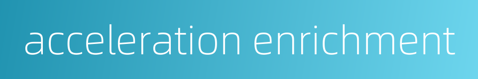 acceleration enrichment的同义词