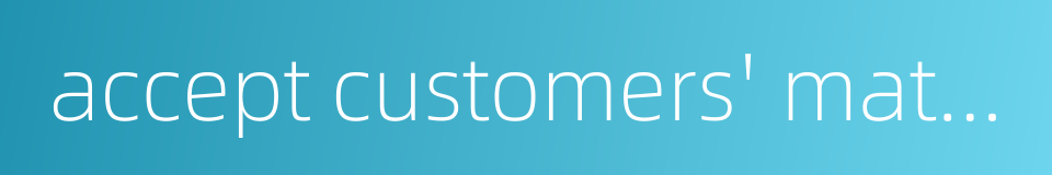 accept customers' materials for processing的同义词