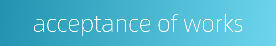 acceptance of works的同义词