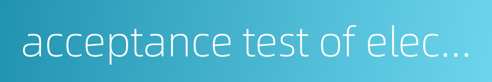 acceptance test of elector equipment的同义词