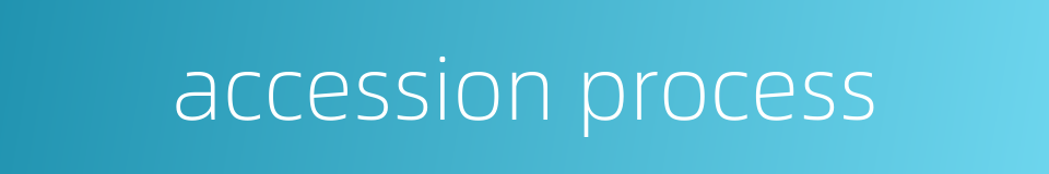 accession process的同义词