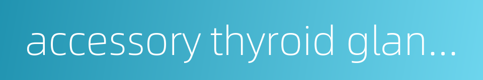 accessory thyroid glands的同义词
