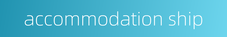 accommodation ship的同义词