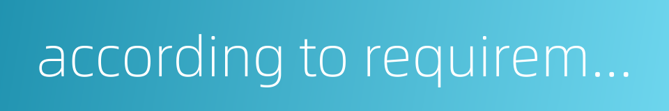 according to requirements的同义词