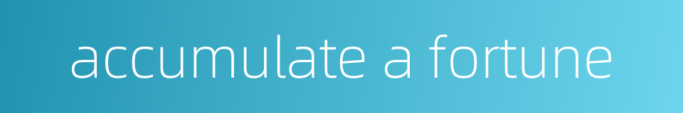 accumulate a fortune的同义词
