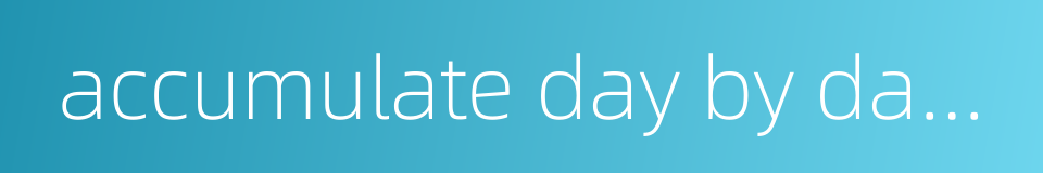 accumulate day by day and month by month的同义词