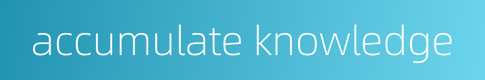 accumulate knowledge的同义词