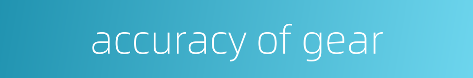 accuracy of gear的同义词