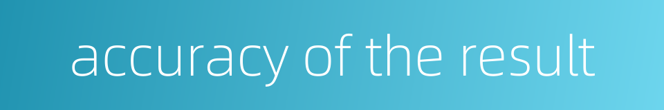 accuracy of the result的同义词