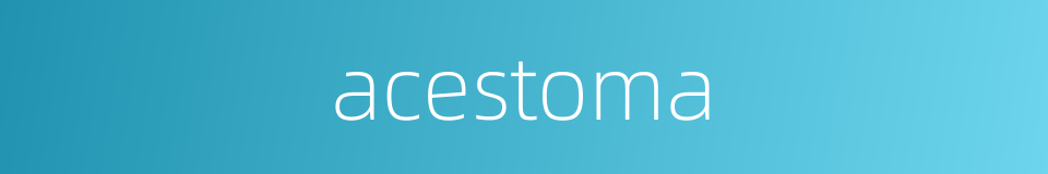 acestoma的同义词