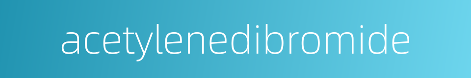 acetylenedibromide的同义词