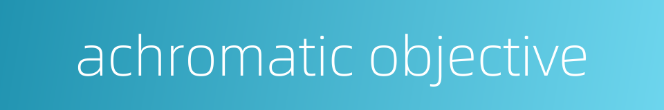 achromatic objective的同义词