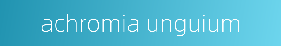 achromia unguium的同义词