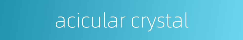 acicular crystal的同义词