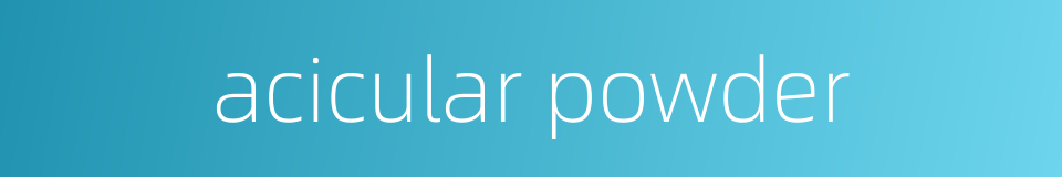 acicular powder的同义词