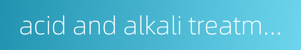 acid and alkali treatment的同义词
