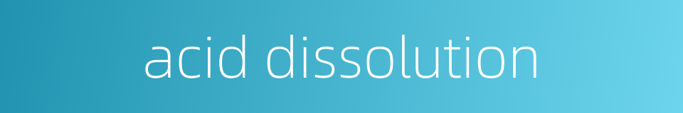 acid dissolution的同义词