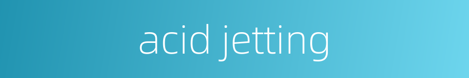 acid jetting的同义词