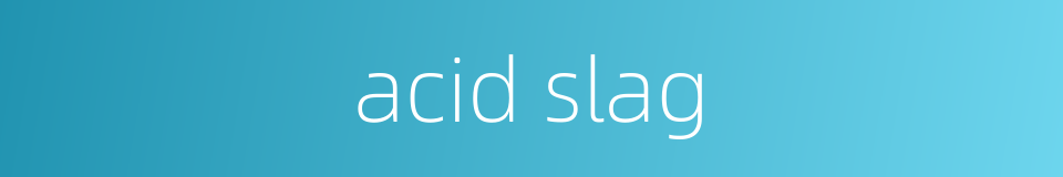 acid slag的同义词