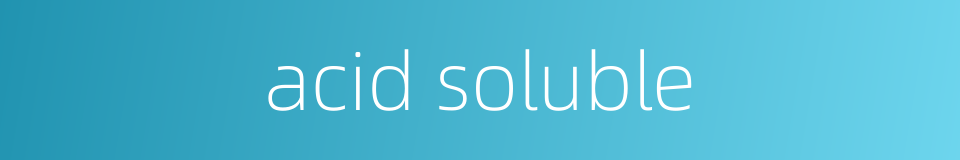 acid soluble的同义词