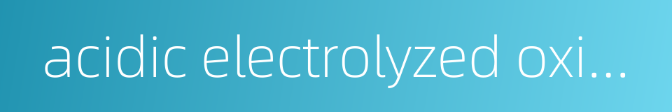 acidic electrolyzed oxidizing water的同义词