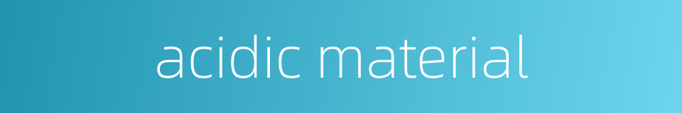 acidic material的同义词