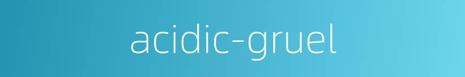 acidic-gruel的同义词