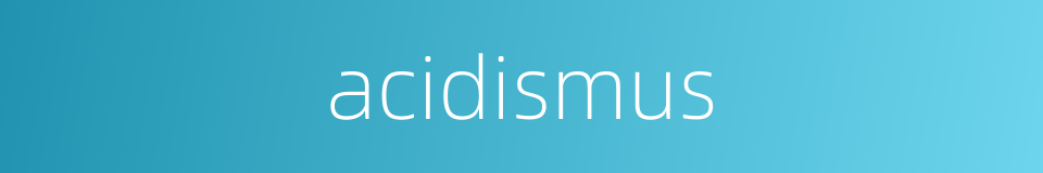 acidismus的同义词