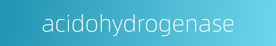 acidohydrogenase的同义词
