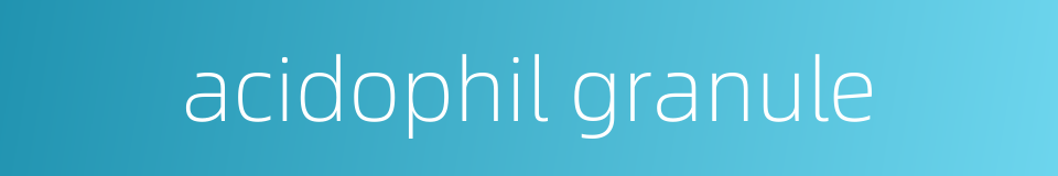 acidophil granule的同义词