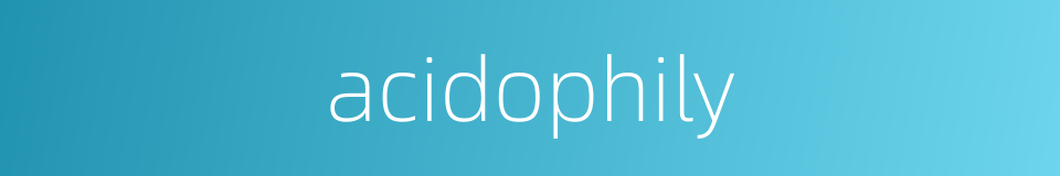 acidophily的同义词