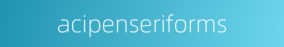 acipenseriforms的同义词