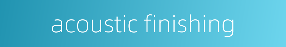 acoustic finishing的同义词