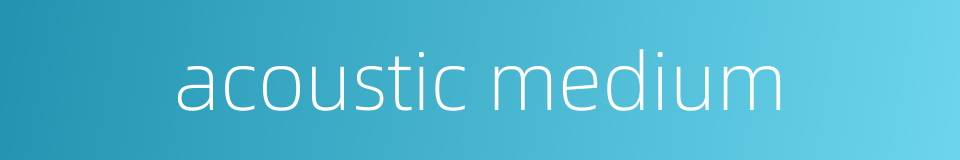 acoustic medium的同义词