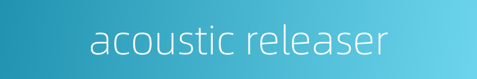 acoustic releaser的同义词