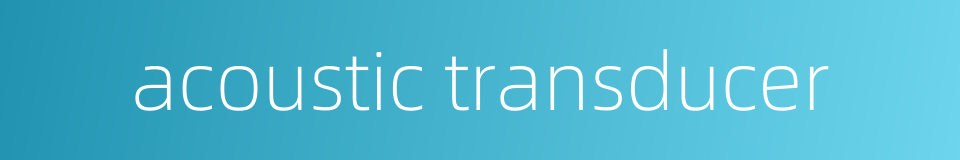 acoustic transducer的同义词