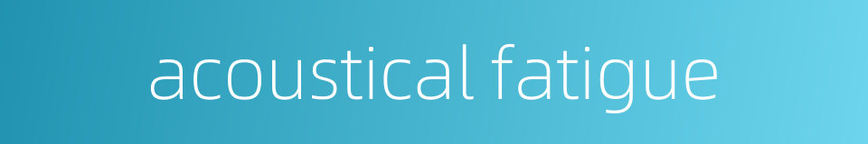acoustical fatigue的同义词