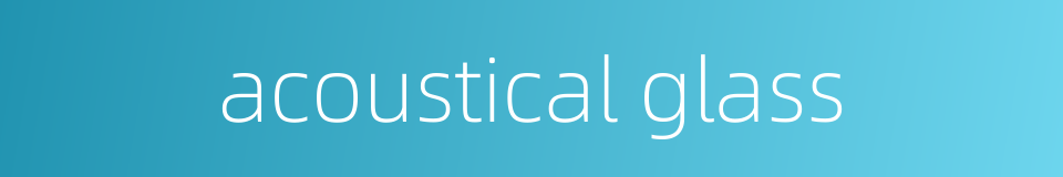 acoustical glass的同义词